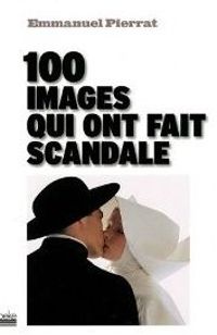 100 images qui ont fait scandale 100 images qui ont fait scandale